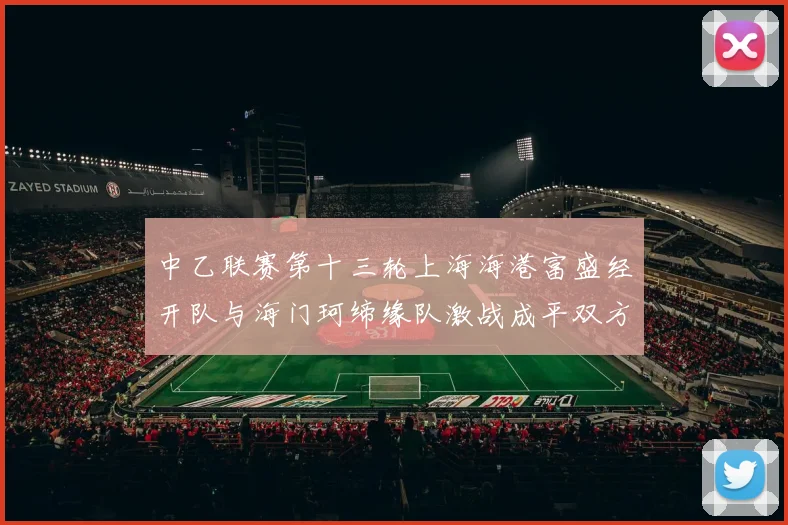 中乙联赛第十三轮上海海港富盛经开队与海门珂缔缘队激战成平双方各取一分