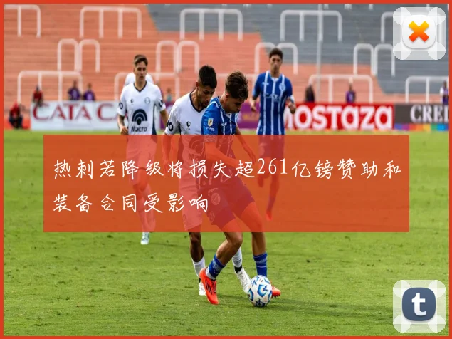 热刺若降级将损失超261亿镑赞助和装备合同受影响
