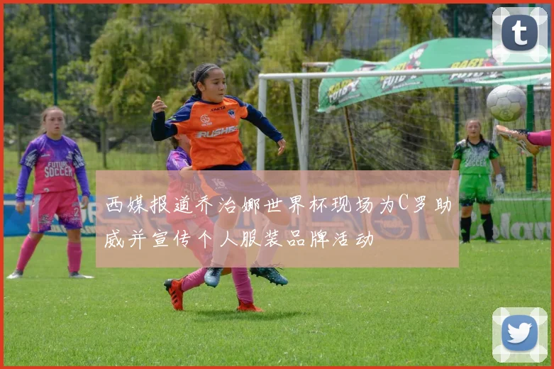 西媒报道乔治娜世界杯现场为C罗助威并宣传个人服装品牌活动