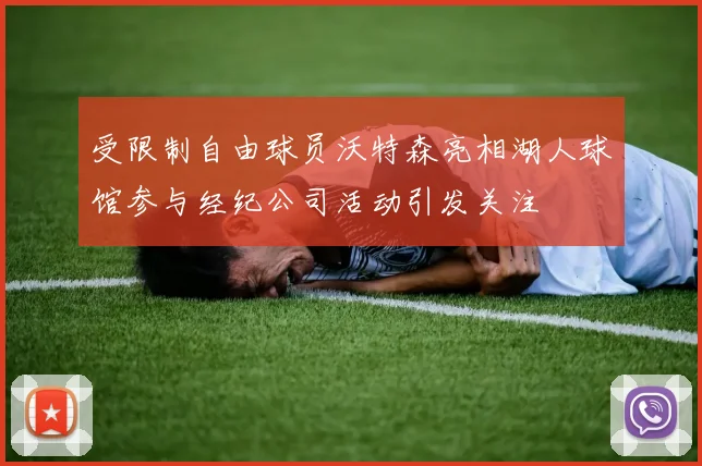受限制自由球员沃特森亮相湖人球馆参与经纪公司活动引发关注