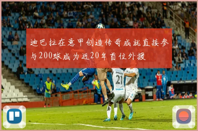 迪巴拉在意甲创造传奇成就直接参与200球成为近20年首位外援