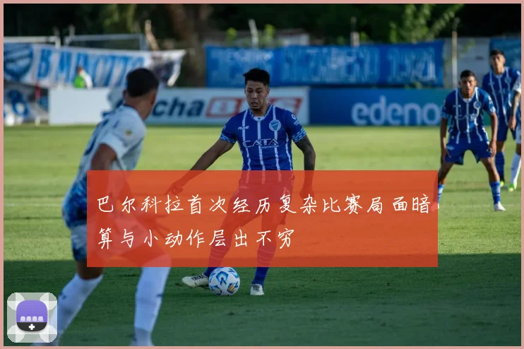 巴尔科拉首次经历复杂比赛局面暗算与小动作层出不穷